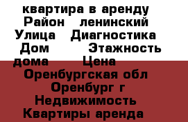квартира в аренду › Район ­ ленинский › Улица ­ Диагностика › Дом ­ 19 › Этажность дома ­ 9 › Цена ­ 12 000 - Оренбургская обл., Оренбург г. Недвижимость » Квартиры аренда   